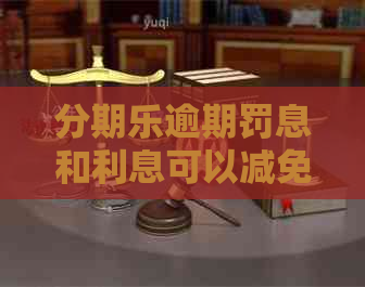 逾期罚息和利息可以减免吗