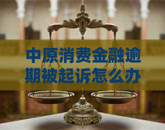 中原消费金融逾期被起诉怎么办呢