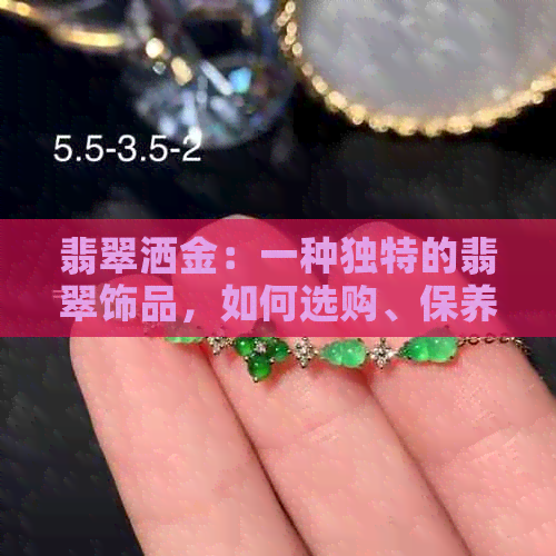 翡翠洒金：一种独特的翡翠饰品，如何选购、保养与鉴赏？