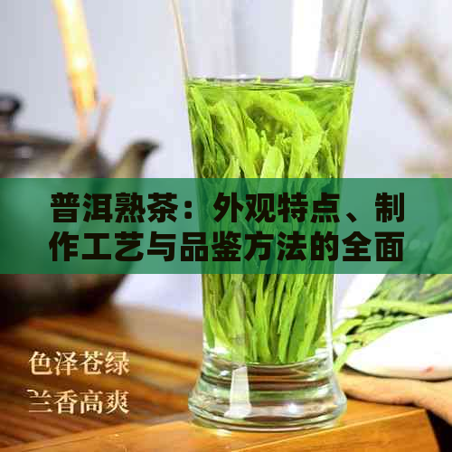 普洱熟茶：外观特点、制作工艺与品鉴方法的全面解析