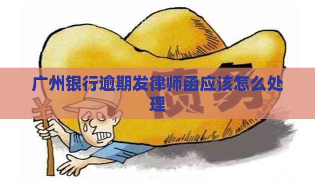 广州银行逾期发律师函应该怎么处理