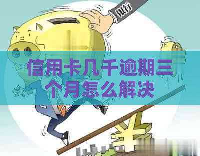 信用卡几千逾期三个月怎么解决