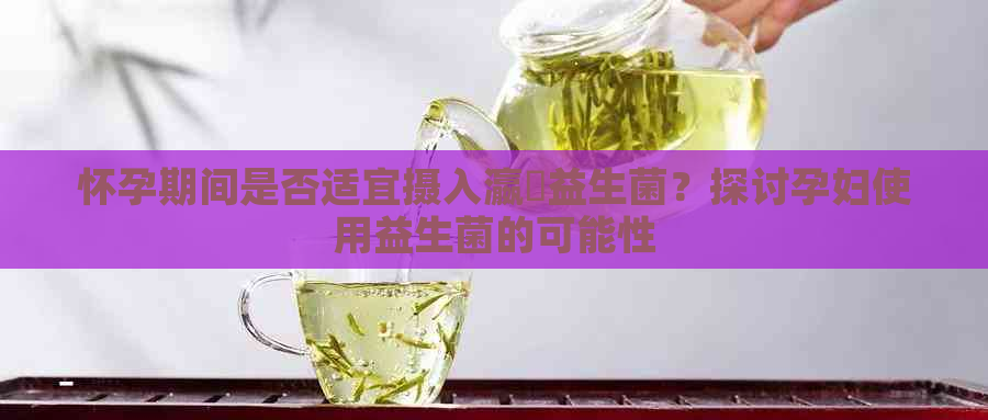 怀孕期间是否适宜摄入瀛曞益生菌？探讨孕妇使用益生菌的可能性