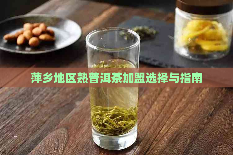 萍乡地区熟普洱茶加盟选择与指南