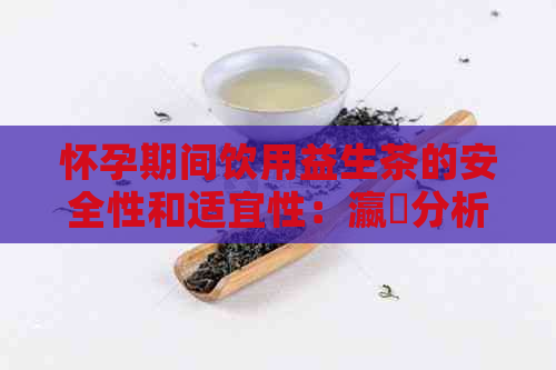 怀孕期间饮用益生茶的安全性和适宜性：瀛曞分析