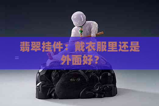 翡翠挂件：戴衣服里还是外面好？