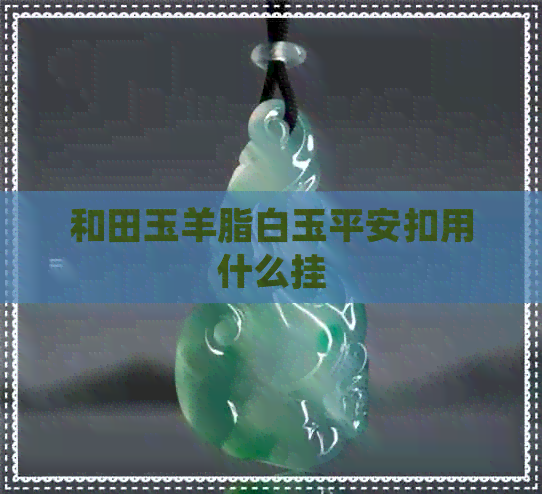 和田玉羊脂白玉平安扣用什么挂