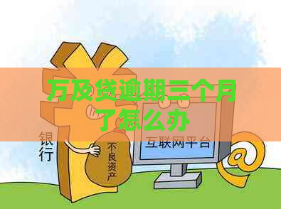 万及贷逾期三个月了怎么办