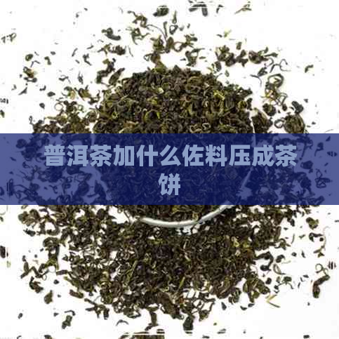 普洱茶加什么佐料压成茶饼