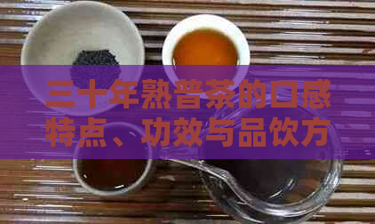 三十年熟普茶的口感特点、功效与品饮方法全面解析