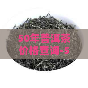 50年普洱茶价格查询-50年普洱茶价格表