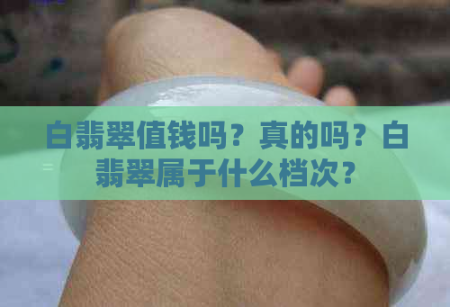 白翡翠值钱吗？真的吗？白翡翠属于什么档次？