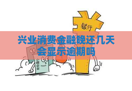 兴业消费金融晚还几天会显示逾期吗