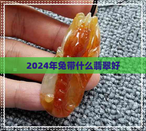 2024年兔带什么翡翠好