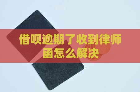 借呗逾期了收到律师函怎么解决