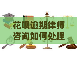 花呗逾期律师咨询如何处理