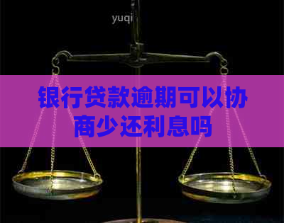 银行贷款逾期可以协商少还利息吗