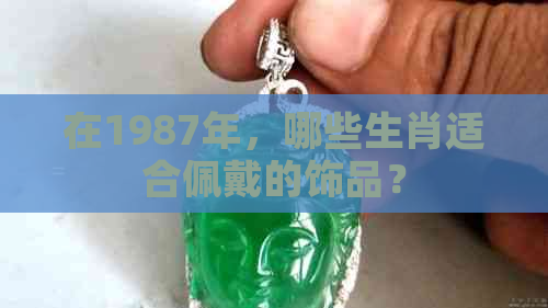 在1987年，哪些生肖适合佩戴的饰品？