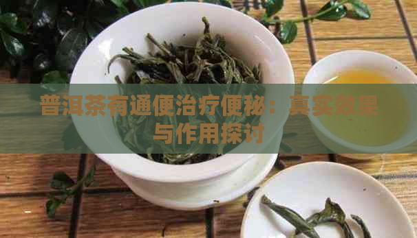 普洱茶有通便治疗便秘：真实效果与作用探讨