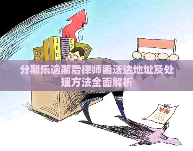 逾期后律师函送达地址及处理方法全面解析