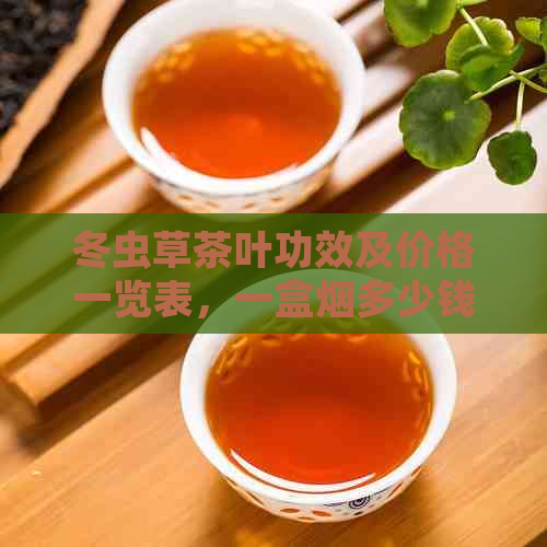 冬虫草茶叶功效及价格一览表，一盒烟多少钱？