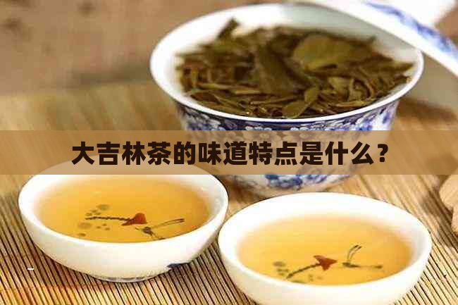 大吉林茶的味道特点是什么？