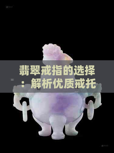 翡翠戒指的选择：解析优质戒托材质