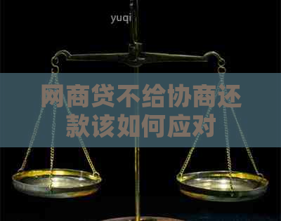 网商贷不给协商还款该如何应对