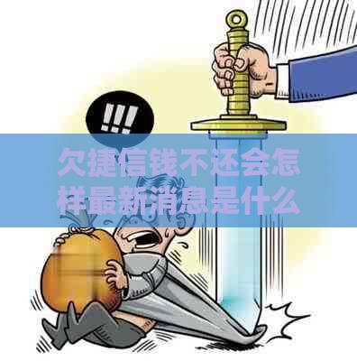 欠捷信钱不还会怎样最新消息是什么