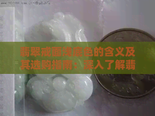 翡翠戒面浅底色的含义及其选购指南：深入了解翡翠的品质与价值