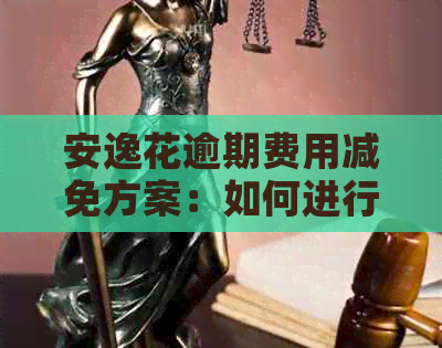 安逸花逾期费用减免方案：如何进行协商以降低真的利息