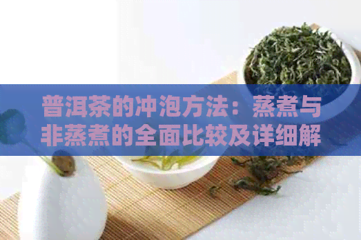 普洱茶的冲泡方法：蒸煮与非蒸煮的全面比较及详细解析