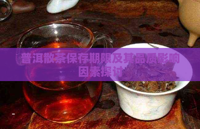 普洱散茶保存期限及其品质影响因素探讨