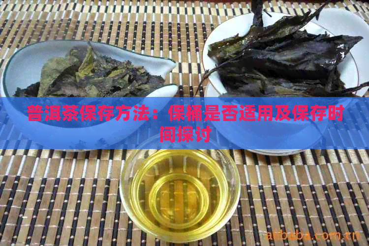 普洱茶保存方法：保桶是否适用及保存时间探讨