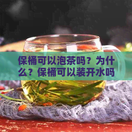 保桶可以泡茶吗？为什么？保桶可以装开水吗？