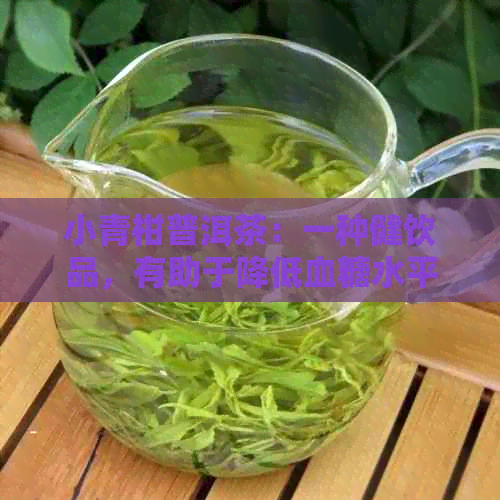 小青柑普洱茶：一种健饮品，有助于降低血糖水平吗？