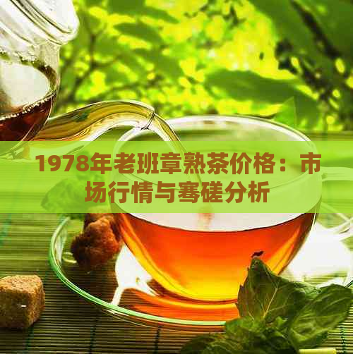 1978年老班章熟茶价格：市场行情与骞磋分析