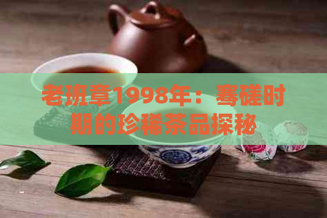 老班章1998年：骞磋时期的珍稀茶品探秘