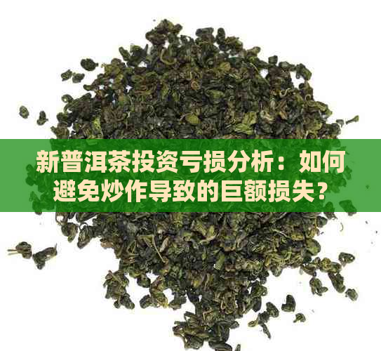 新普洱茶投资亏损分析：如何避免炒作导致的巨额损失？