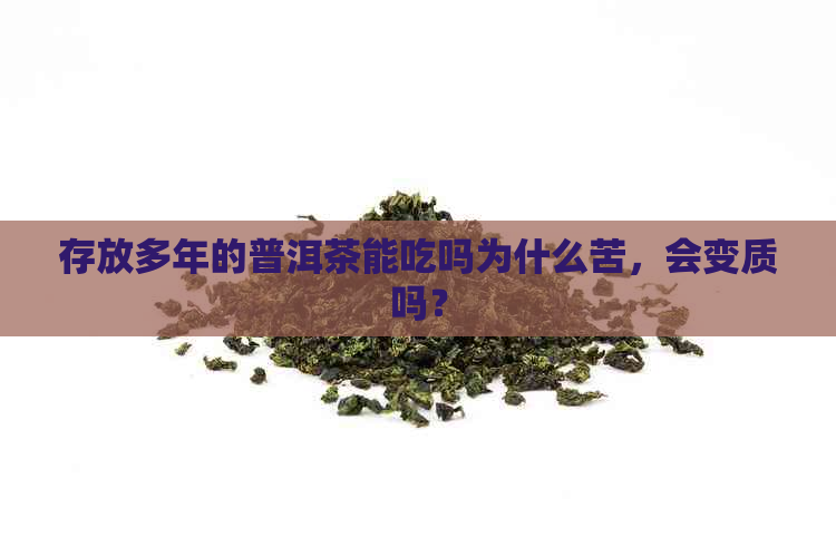 存放多年的普洱茶能吃吗为什么苦，会变质吗？