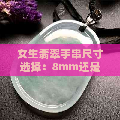 女生翡翠手串尺寸选择：8mm还是10mm?全面解答疑惑与技巧