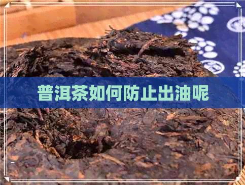 普洱茶如何防止出油呢