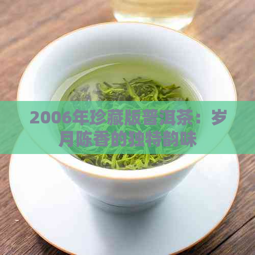 2006年珍藏版普洱茶：岁月陈香的独特韵味