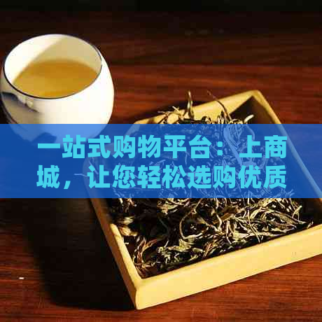 一站式购物平台：上商城，让您轻松选购优质普洱茶及相关产品