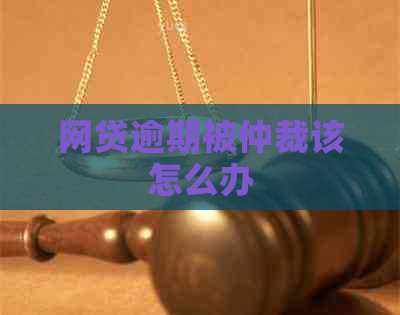 网贷逾期被仲裁该怎么办