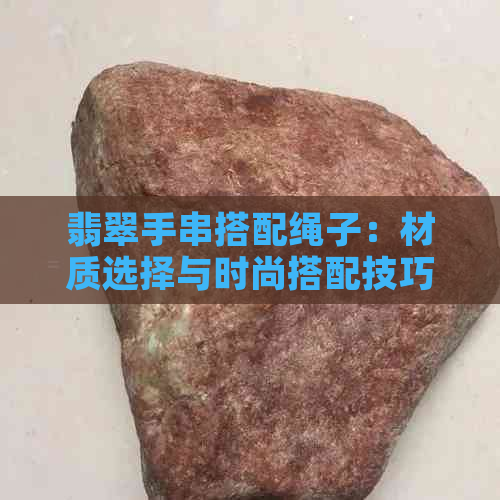 翡翠手串搭配绳子：材质选择与时尚搭配技巧