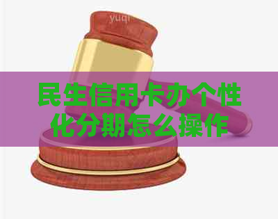 民生信用卡办个性化分期怎么操作