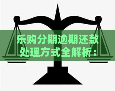 乐购分期逾期还款处理方式全解析：如何避免不良信用记录？