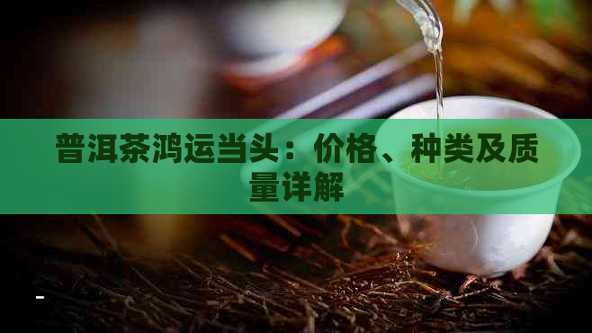 普洱茶鸿运当头：价格、种类及质量详解