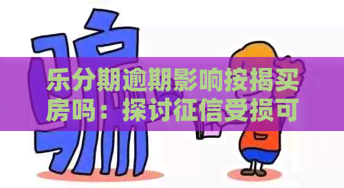 乐分期逾期影响按揭买房吗：探讨受损可能性